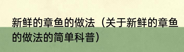 新鲜的章鱼的做法（关于新鲜的章鱼的做法的简单科普）