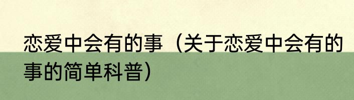 恋爱中会有的事（关于恋爱中会有的事的简单科普）