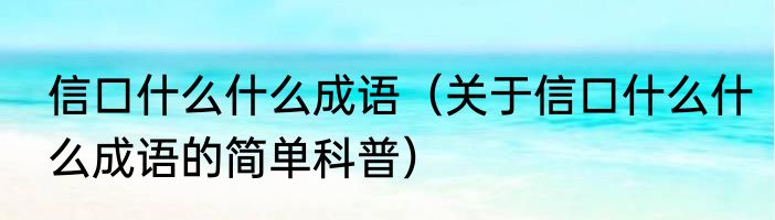 信口什么什么成语（关于信口什么什么成语的简单科普）