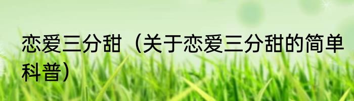 恋爱三分甜（关于恋爱三分甜的简单科普）