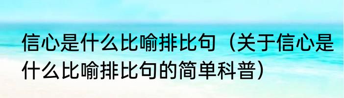 信心是什么比喻排比句（关于信心是什么比喻排比句的简单科普）