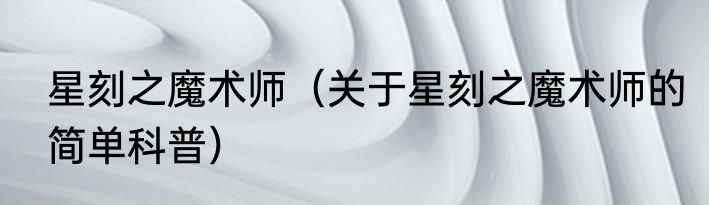 星刻之魔术师（关于星刻之魔术师的简单科普）