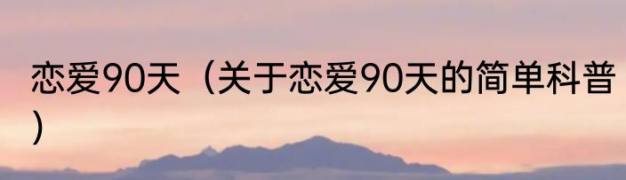 恋爱90天（关于恋爱90天的简单科普）