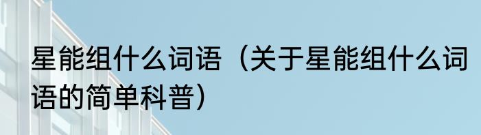 星能组什么词语（关于星能组什么词语的简单科普）