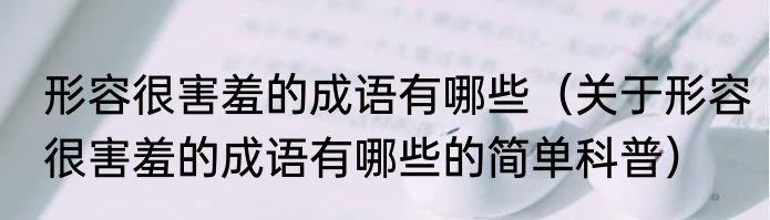 形容很害羞的成语有哪些（关于形容很害羞的成语有哪些的简单科普）