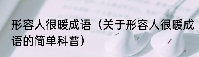 形容人很暖成语（关于形容人很暖成语的简单科普）