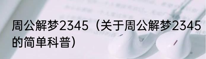 周公解梦2345（关于周公解梦2345的简单科普）