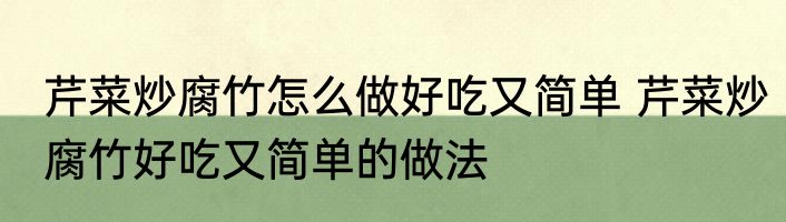 芹菜炒腐竹怎么做好吃又简单 芹菜炒腐竹好吃又简单的做法