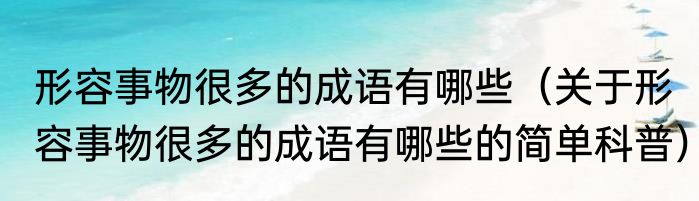 形容事物很多的成语有哪些（关于形容事物很多的成语有哪些的简单科普）