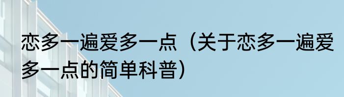 恋多一遍爱多一点（关于恋多一遍爱多一点的简单科普）
