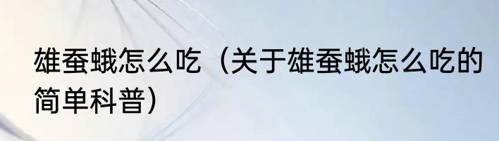 雄蚕蛾怎么吃（关于雄蚕蛾怎么吃的简单科普）
