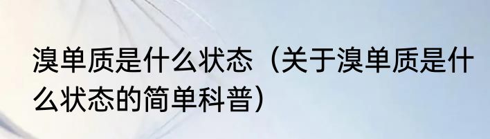 溴单质是什么状态（关于溴单质是什么状态的简单科普）