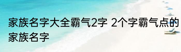 家族名字大全霸气2字 2个字霸气点的家族名字