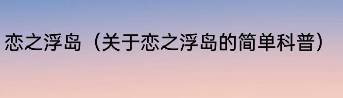 恋之浮岛（关于恋之浮岛的简单科普）