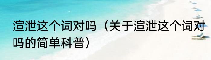 渲泄这个词对吗（关于渲泄这个词对吗的简单科普）