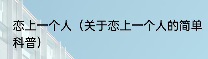 恋上一个人（关于恋上一个人的简单科普）