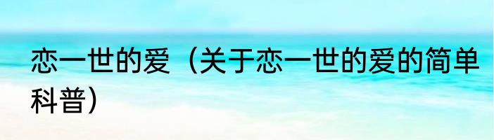 恋一世的爱（关于恋一世的爱的简单科普）