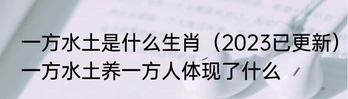 一方水土是什么生肖（2023已更新）一方水土养一方人体现了什么