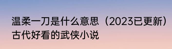 温柔一刀是什么意思（2023已更新）古代好看的武侠小说