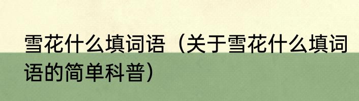 雪花什么填词语（关于雪花什么填词语的简单科普）