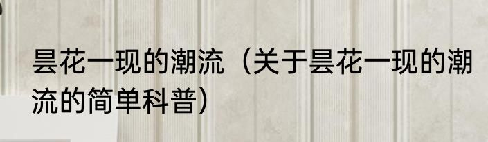 昙花一现的潮流（关于昙花一现的潮流的简单科普）