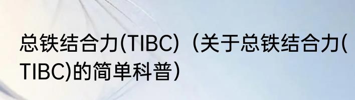 总铁结合力(TIBC)（关于总铁结合力(TIBC)的简单科普）