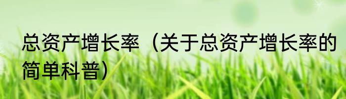 总资产增长率（关于总资产增长率的简单科普）