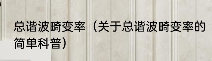总谐波畸变率（关于总谐波畸变率的简单科普）