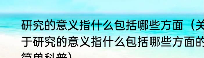 研究的意义指什么包括哪些方面（关于研究的意义指什么包括哪些方面的简单科普）