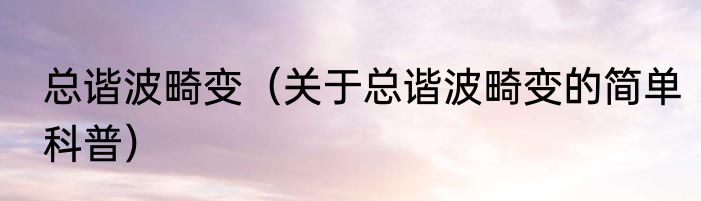 总谐波畸变（关于总谐波畸变的简单科普）
