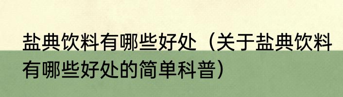 盐典饮料有哪些好处（关于盐典饮料有哪些好处的简单科普）