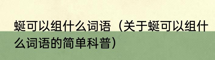 蜒可以组什么词语（关于蜒可以组什么词语的简单科普）