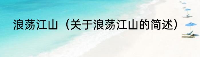 浪荡江山（关于浪荡江山的简述）