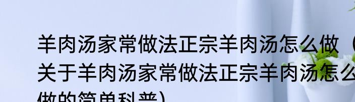 羊肉汤家常做法正宗羊肉汤怎么做（关于羊肉汤家常做法正宗羊肉汤怎么做的简单科普）