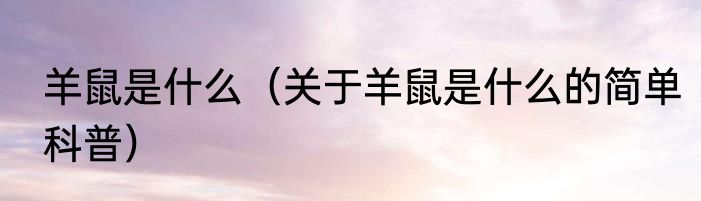羊鼠是什么（关于羊鼠是什么的简单科普）