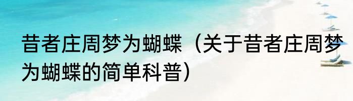 昔者庄周梦为蝴蝶（关于昔者庄周梦为蝴蝶的简单科普）