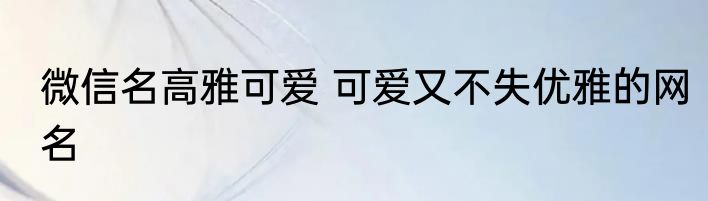 微信名高雅可爱 可爱又不失优雅的网名