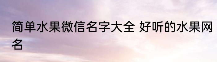 简单水果微信名字大全 好听的水果网名
