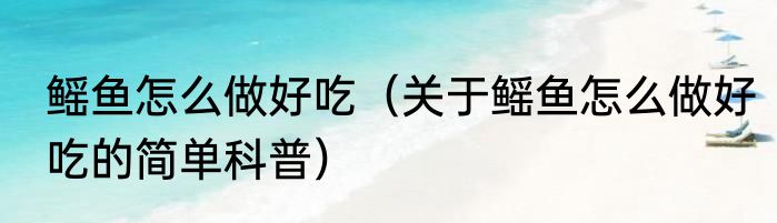 鳐鱼怎么做好吃（关于鳐鱼怎么做好吃的简单科普）