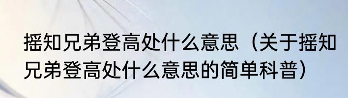 摇知兄弟登高处什么意思（关于摇知兄弟登高处什么意思的简单科普）