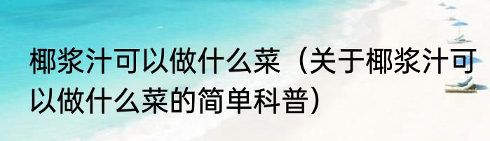 椰浆汁可以做什么菜（关于椰浆汁可以做什么菜的简单科普）