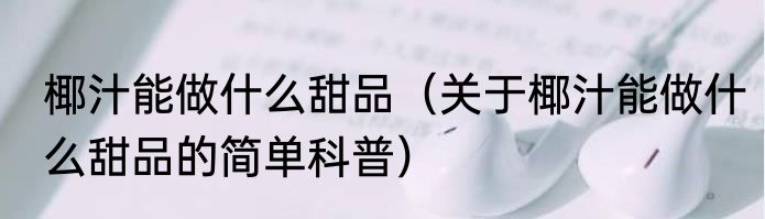 椰汁能做什么甜品（关于椰汁能做什么甜品的简单科普）