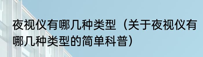 夜视仪有哪几种类型（关于夜视仪有哪几种类型的简单科普）