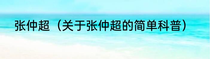 张仲超（关于张仲超的简单科普）