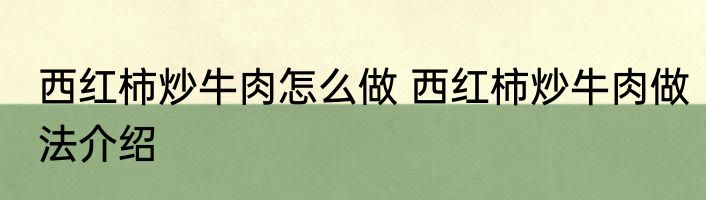 西红柿炒牛肉怎么做 西红柿炒牛肉做法介绍