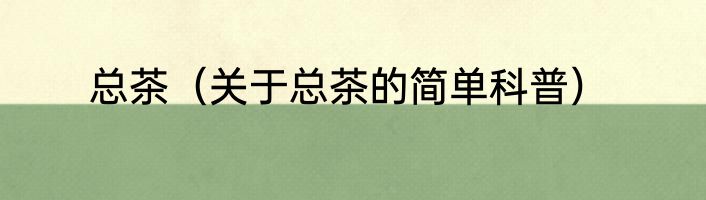 总茶（关于总茶的简单科普）