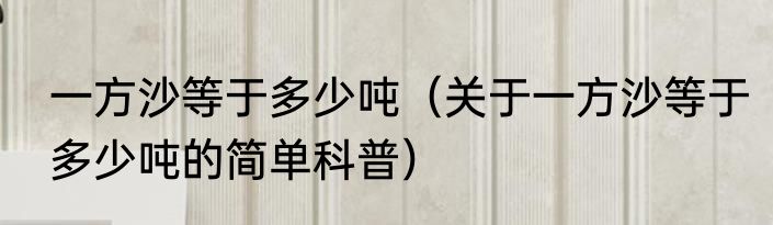 一方沙等于多少吨（关于一方沙等于多少吨的简单科普）