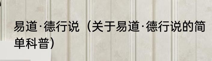 易道·德行说（关于易道·德行说的简单科普）