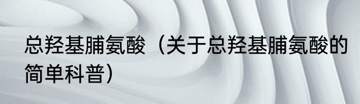 总羟基脯氨酸（关于总羟基脯氨酸的简单科普）