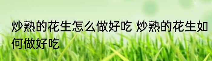 炒熟的花生怎么做好吃 炒熟的花生如何做好吃